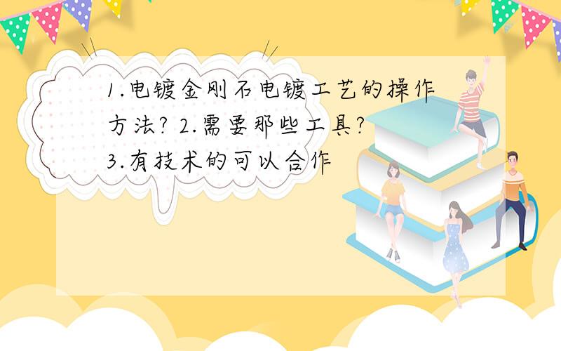 1.电镀金刚石电镀工艺的操作方法? 2.需要那些工具? 3.有技术的可以合作