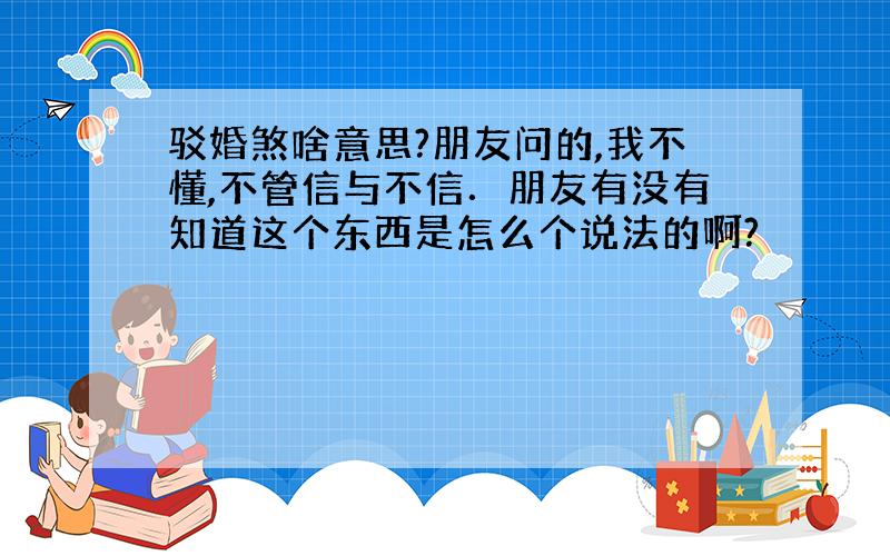 驳婚煞啥意思?朋友问的,我不懂,不管信与不信．朋友有没有知道这个东西是怎么个说法的啊?