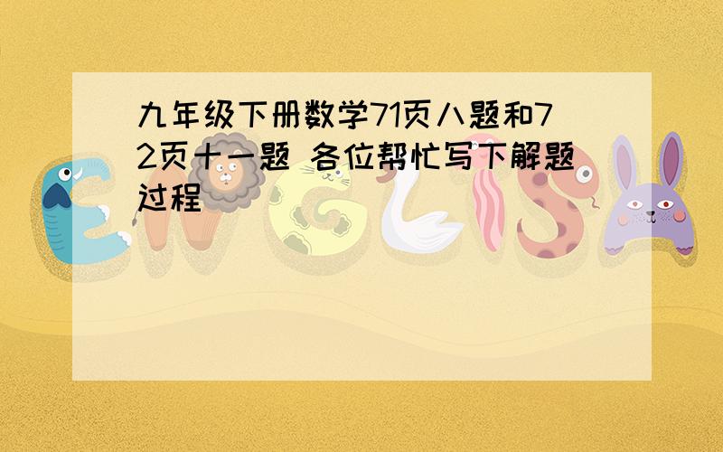 九年级下册数学71页八题和72页十一题 各位帮忙写下解题过程