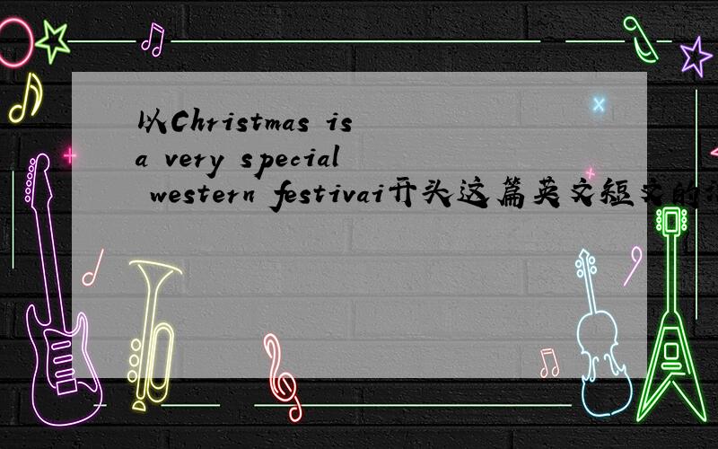 以Christmas is a very special western festivai开头这篇英文短文的汉语意思,