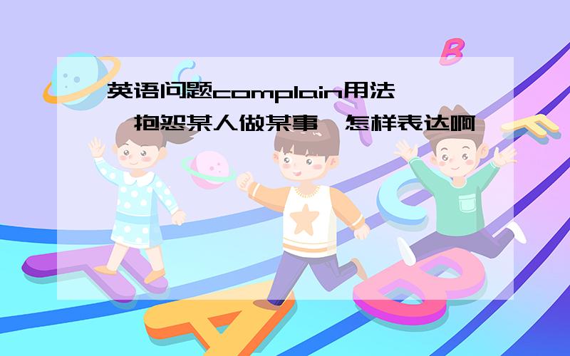 英语问题complain用法,抱怨某人做某事,怎样表达啊