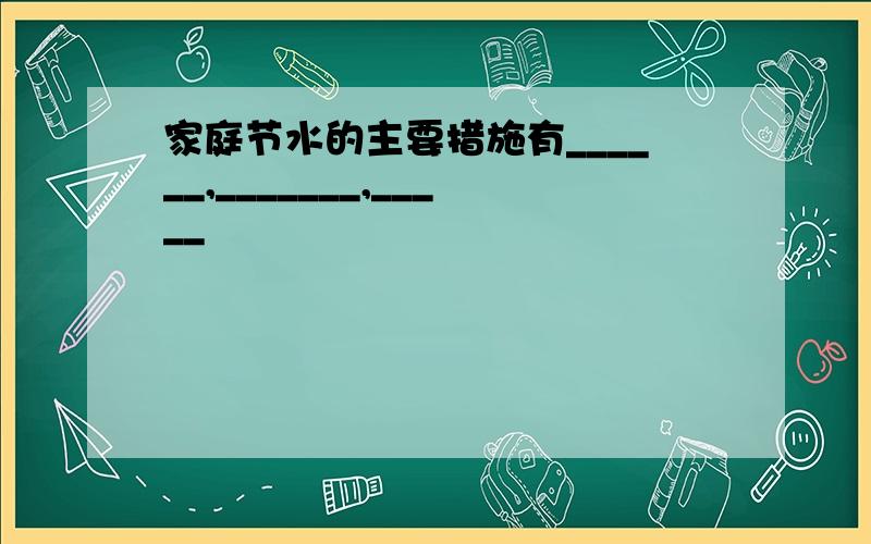 家庭节水的主要措施有______,_______,_____