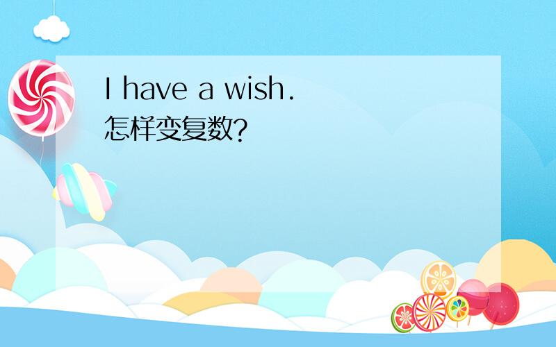 I have a wish.怎样变复数?