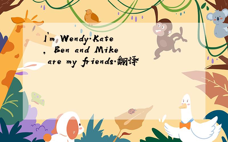 I`m Wendy.Kate, Ben and Mike are my friends.翻译