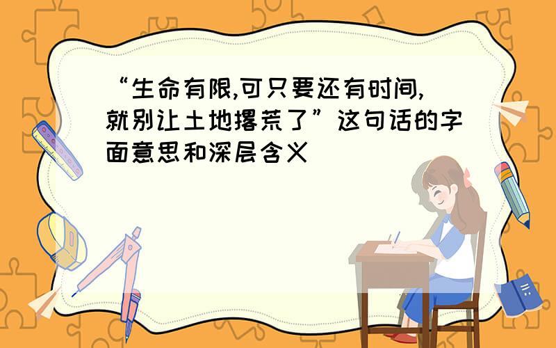 “生命有限,可只要还有时间,就别让土地撂荒了”这句话的字面意思和深层含义