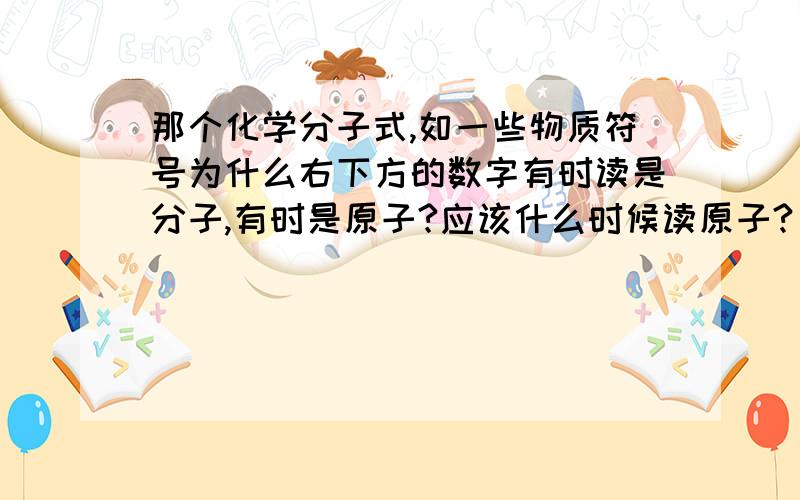 那个化学分子式,如一些物质符号为什么右下方的数字有时读是分子,有时是原子?应该什么时候读原子?