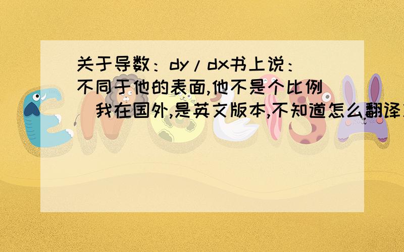 关于导数：dy/dx书上说：不同于他的表面,他不是个比例（我在国外,是英文版本,不知道怎么翻译准确）原文：Contrar