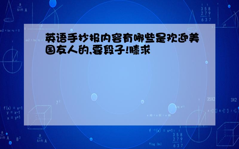 英语手抄报内容有哪些是欢迎美国友人的,要段子!膝求