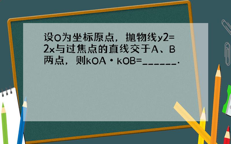 设O为坐标原点，抛物线y2=2x与过焦点的直线交于A、B两点，则kOA•kOB=______．