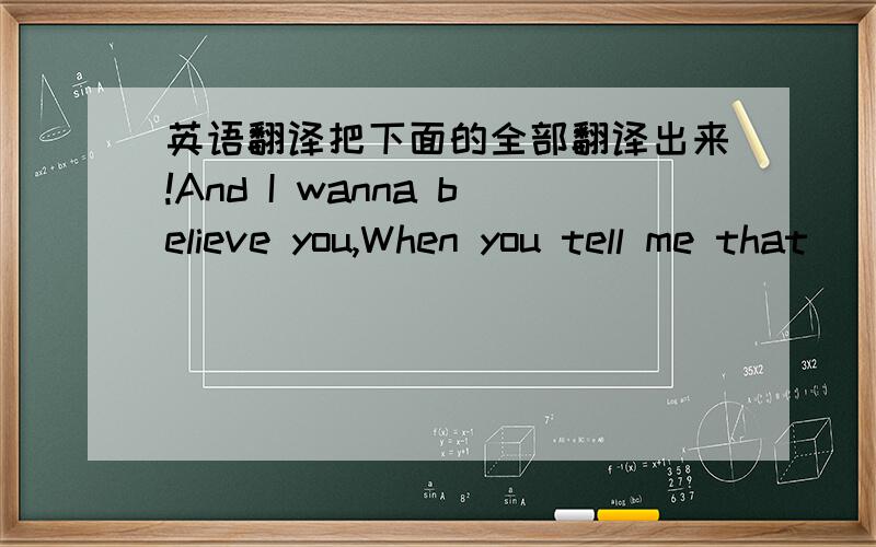 英语翻译把下面的全部翻译出来!And I wanna believe you,When you tell me that