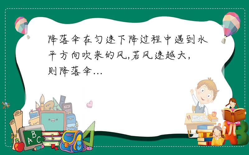 降落伞在匀速下降过程中遇到水平方向吹来的风,若风速越大,则降落伞...