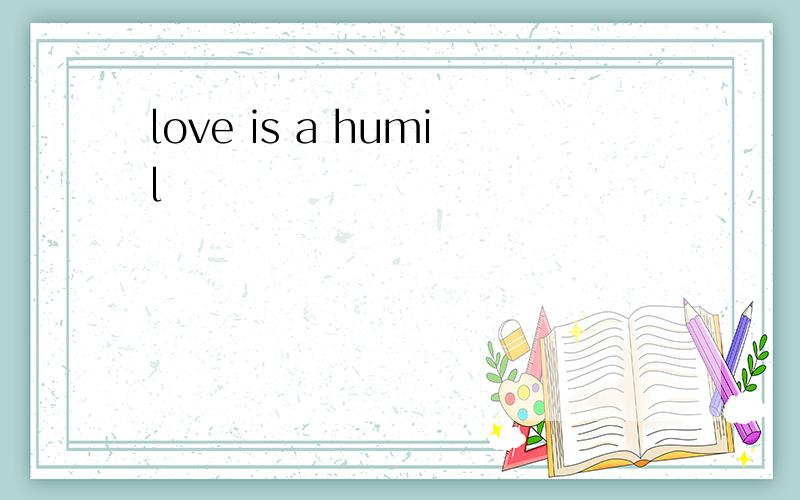 love is a humil