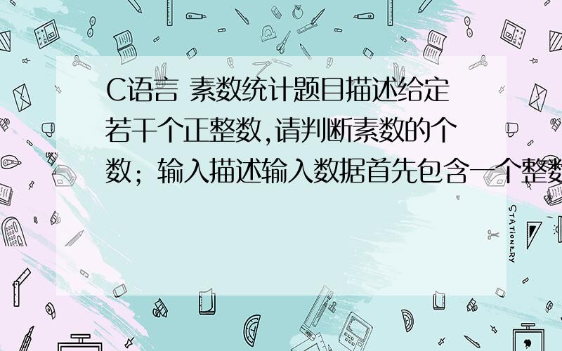 C语言 素数统计题目描述给定若干个正整数,请判断素数的个数；输入描述输入数据首先包含一个整数N（1