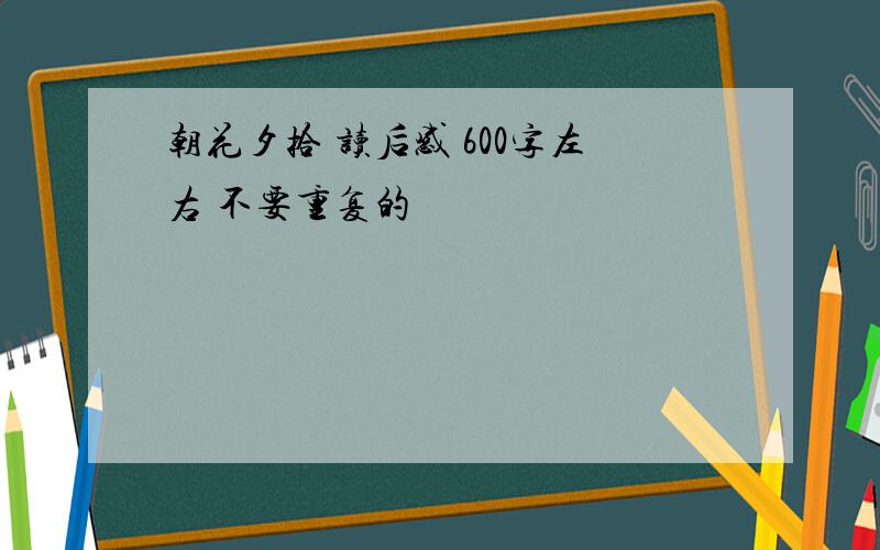 朝花夕拾 读后感 600字左右 不要重复的