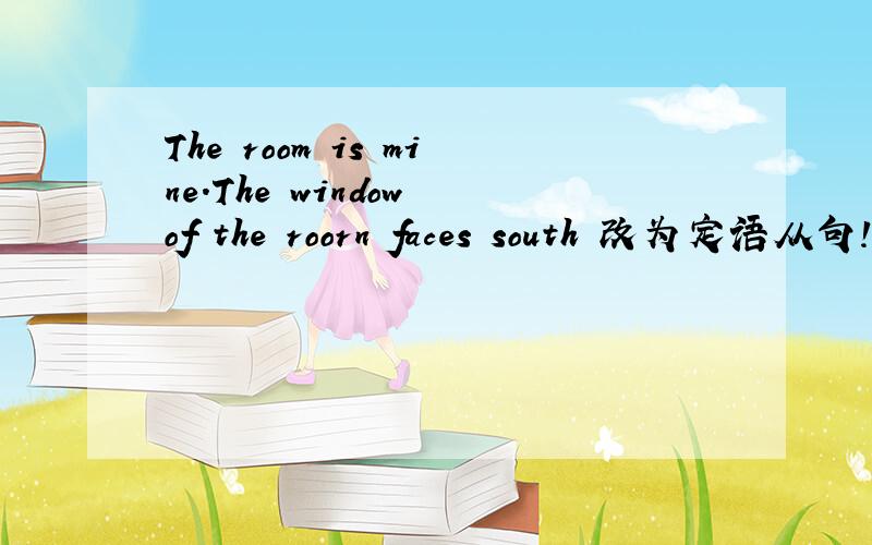 The room is mine.The window of the roorn faces south 改为定语从句!