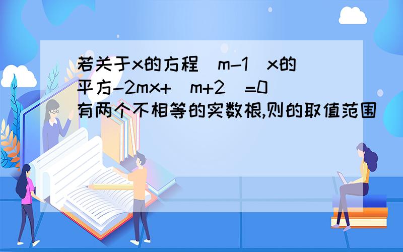 若关于x的方程(m-1)x的平方-2mx+(m+2)=0有两个不相等的实数根,则的取值范围（ ）