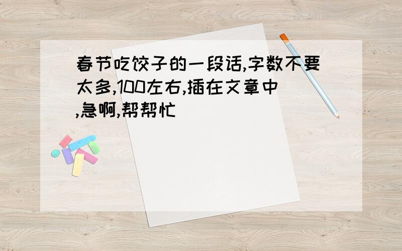 春节吃饺子的一段话,字数不要太多,100左右,插在文章中,急啊,帮帮忙