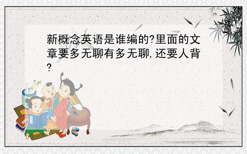 新概念英语是谁编的?里面的文章要多无聊有多无聊,还要人背?