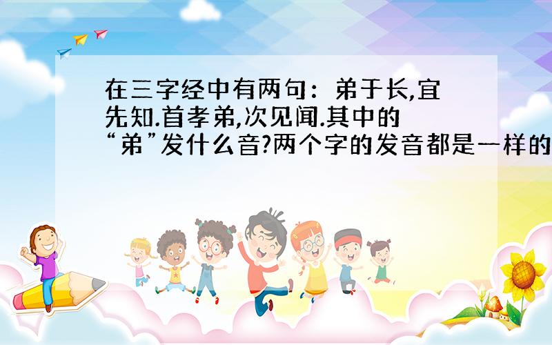 在三字经中有两句：弟于长,宜先知.首孝弟,次见闻.其中的“弟”发什么音?两个字的发音都是一样的吗?