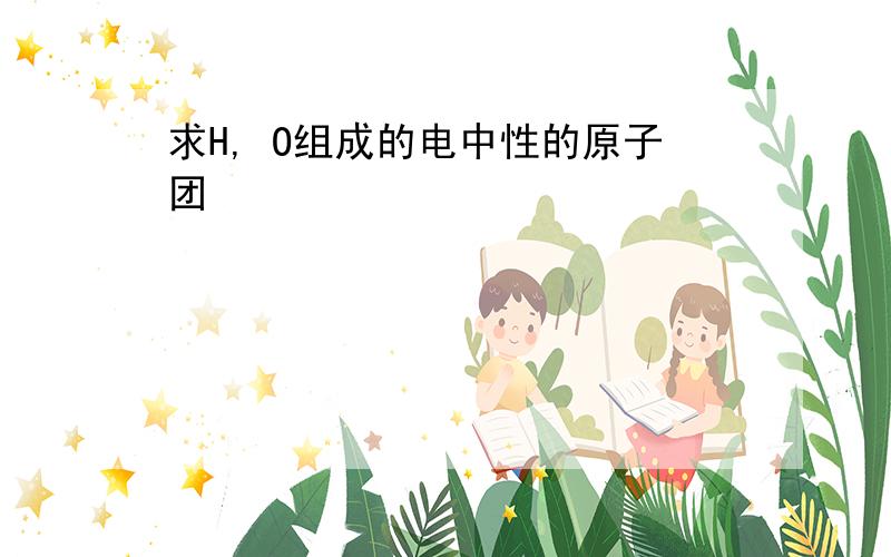 求H, O组成的电中性的原子团