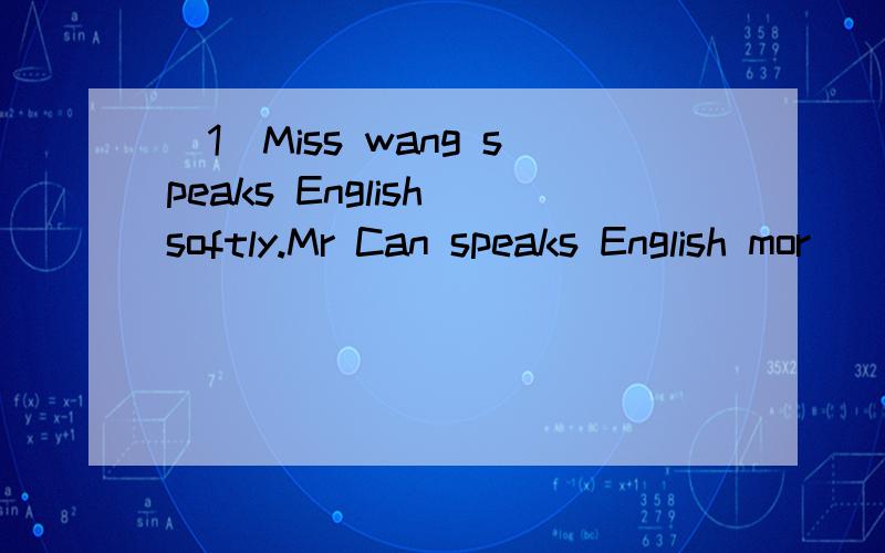 (1)Miss wang speaks English softly.Mr Can speaks English mor