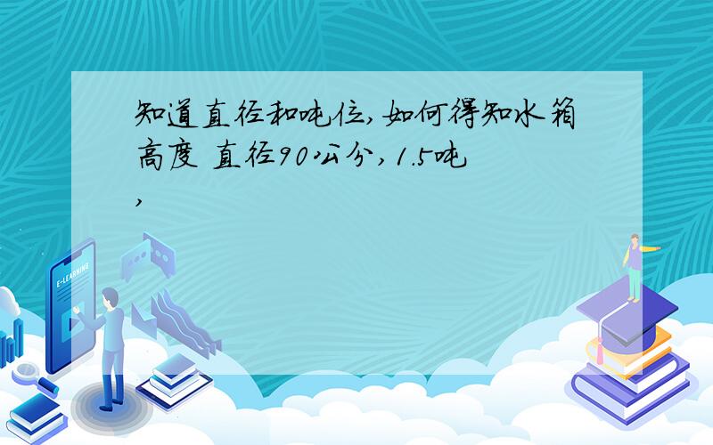 知道直径和吨位,如何得知水箱高度 直径90公分,1.5吨,