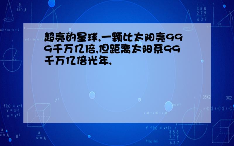 超亮的星球,一颗比太阳亮999千万亿倍,但距离太阳系99千万亿倍光年,