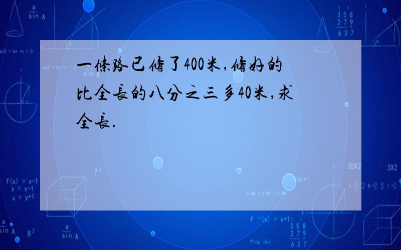 一条路已修了400米,修好的比全长的八分之三多40米,求全长.