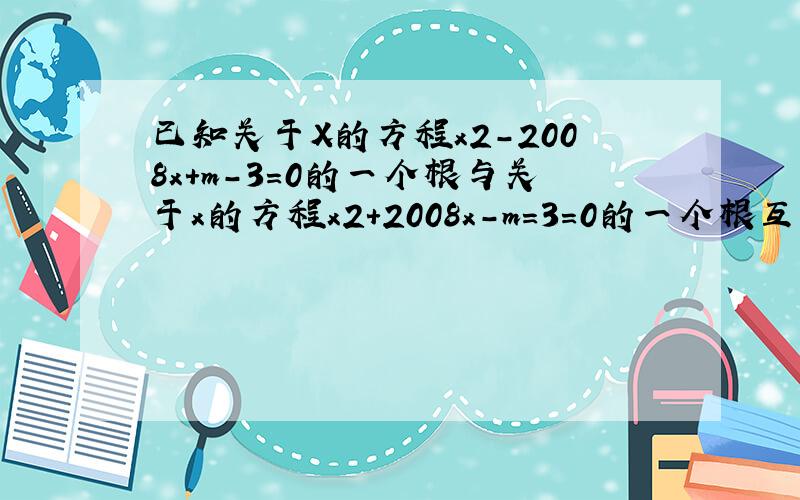 已知关于X的方程x2－2008x＋m－3＝0的一个根与关于x的方程x2＋2008x－m＝3＝0的一个根互为相反数,求m的