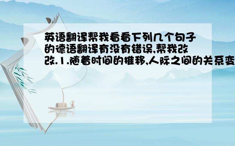 英语翻译帮我看看下列几个句子的德语翻译有没有错误,帮我改改.1.随着时间的推移,人际之间的关系变得越来越复杂.1.Mit