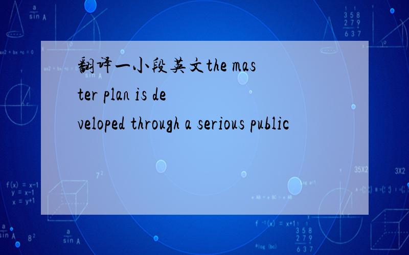 翻译一小段英文the master plan is developed through a serious public