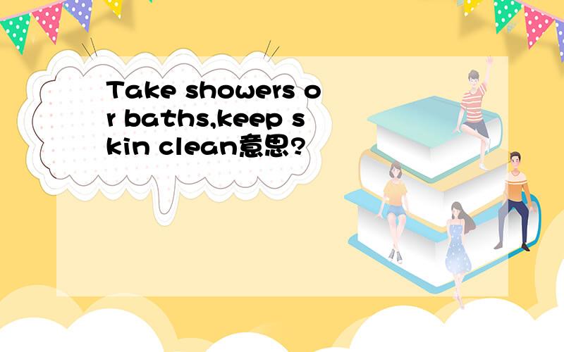 Take showers or baths,keep skin clean意思?