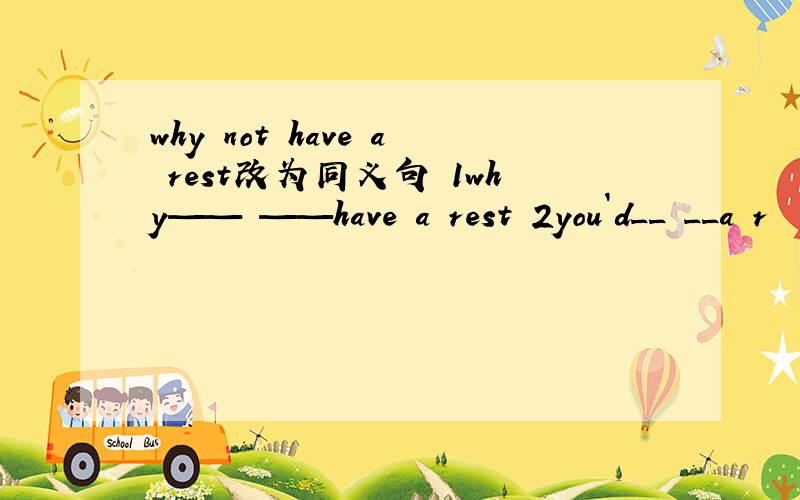 why not have a rest改为同义句 1why—— ——have a rest 2you`d__ __a r