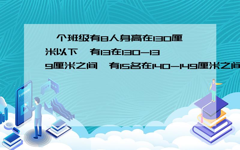 一个班级有8人身高在130厘米以下,有13在130-139厘米之间,有15名在140-149厘米之间,有10名在150厘