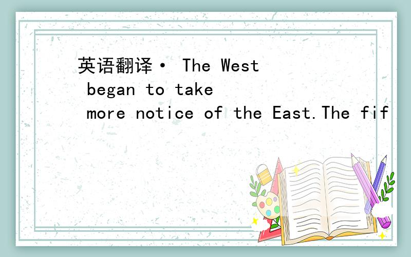 英语翻译· The West began to take more notice of the East.The fif