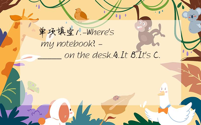 单项填空1.-Where's my notebook?-_____ on the desk.A.It B.It's C.