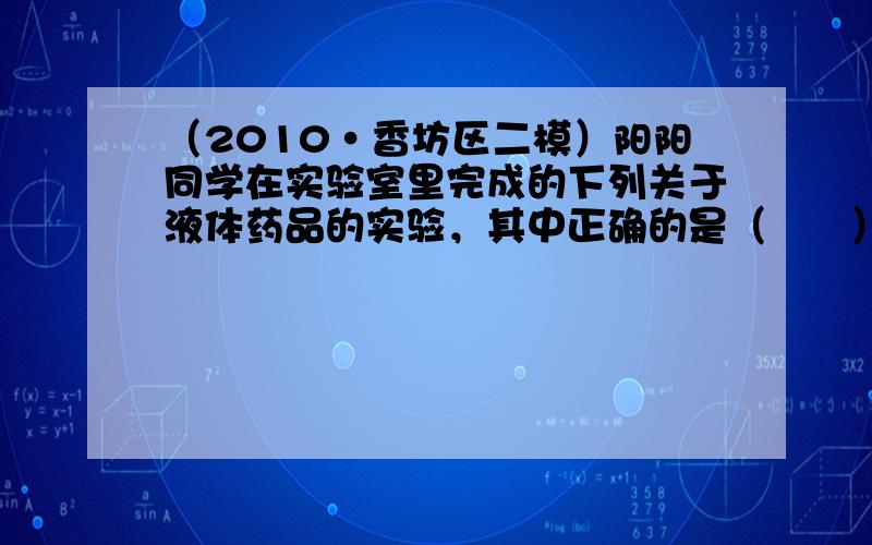 （2010•香坊区二模）阳阳同学在实验室里完成的下列关于液体药品的实验，其中正确的是（　　）