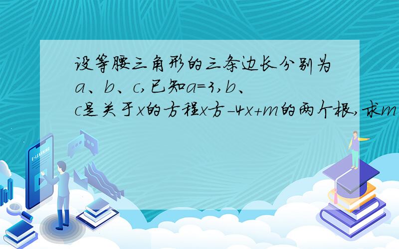 设等腰三角形的三条边长分别为a、b、c,已知a=3,b、c是关于x的方程x方-4x+m的两个根,求m的值.