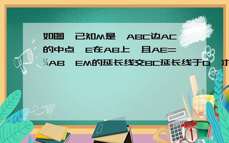 如图,已知M是△ABC边AC的中点,E在AB上,且AE=¼AB,EM的延长线交BC延长线于D,求证 CD：BC