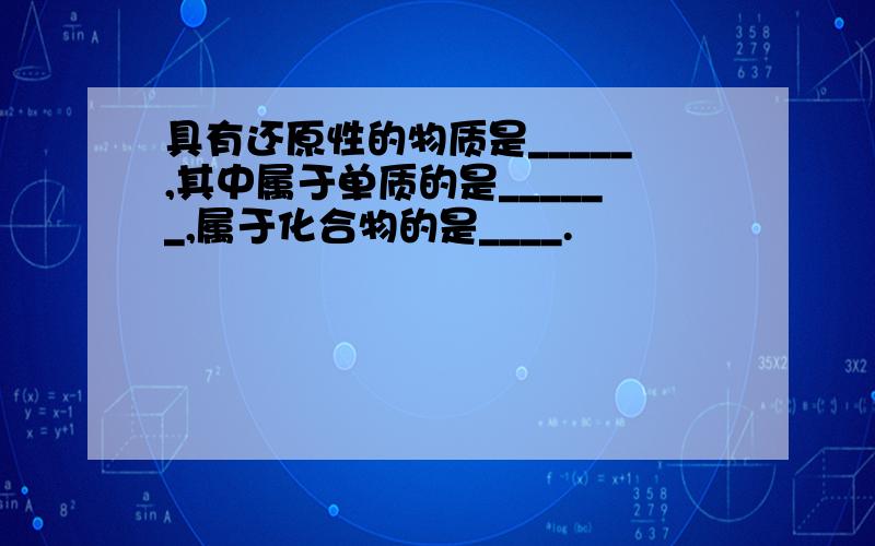 具有还原性的物质是_____,其中属于单质的是______,属于化合物的是____.