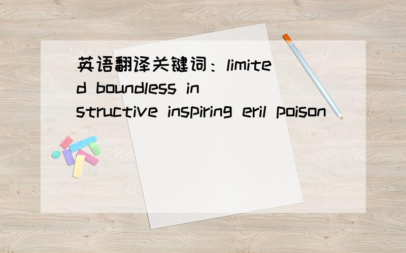 英语翻译关键词：limited boundless instructive inspiring eril poison