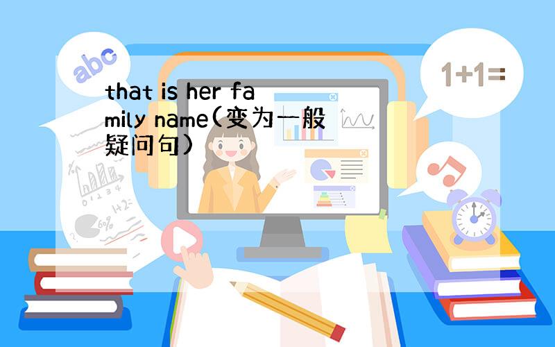 that is her family name(变为一般疑问句)