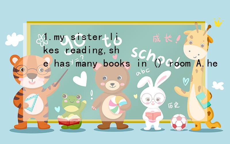 1.my sister likes reading,she has many books in () room A.he