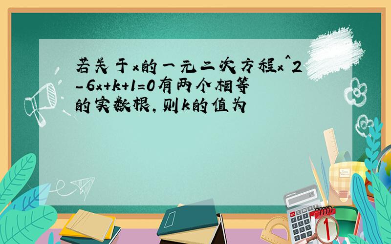 若关于x的一元二次方程x^2-6x+k+1=0有两个相等的实数根,则k的值为