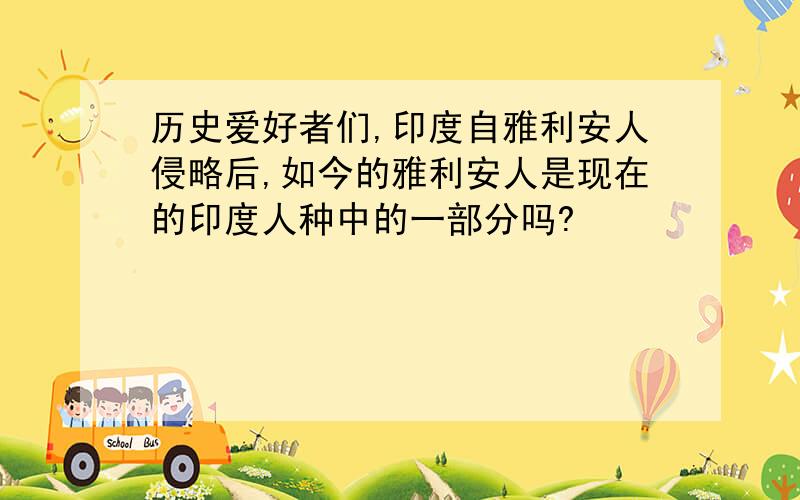 历史爱好者们,印度自雅利安人侵略后,如今的雅利安人是现在的印度人种中的一部分吗?