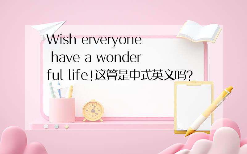 Wish erveryone have a wonderful life!这算是中式英文吗?