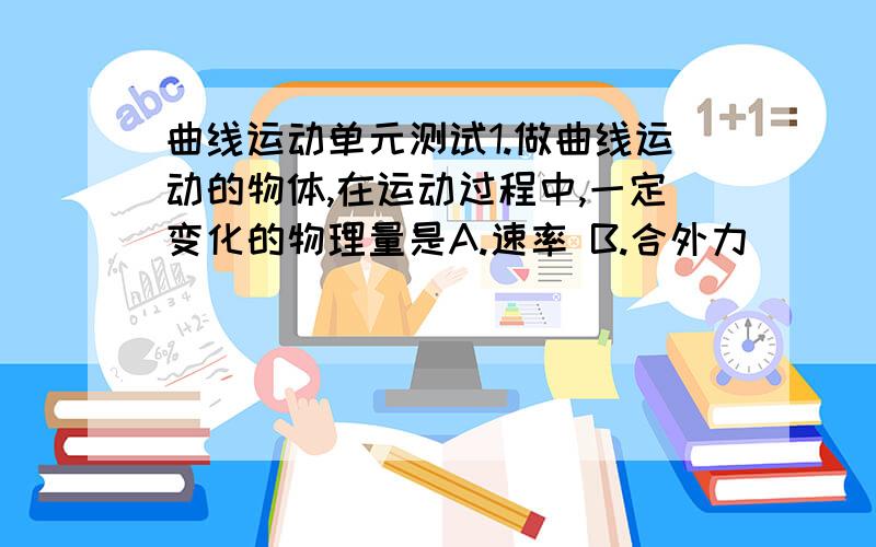 曲线运动单元测试1.做曲线运动的物体,在运动过程中,一定变化的物理量是A.速率 B.合外力