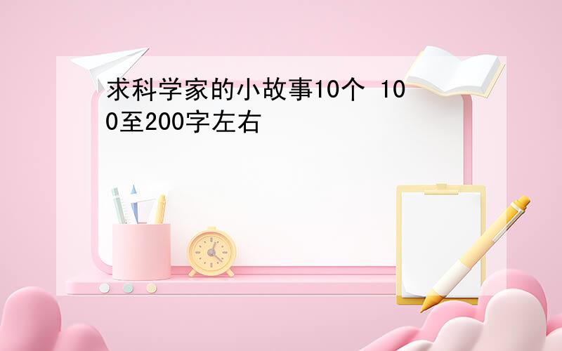 求科学家的小故事10个 100至200字左右