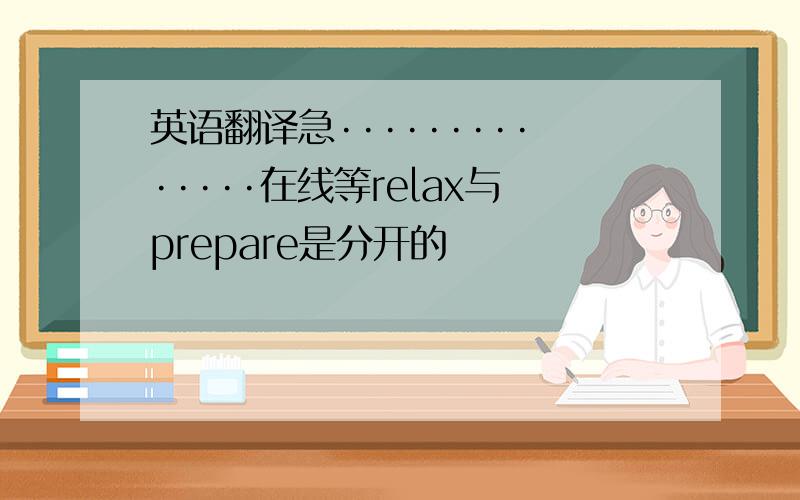 英语翻译急··············在线等relax与prepare是分开的