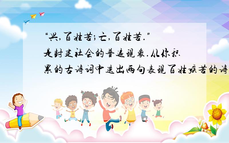 “兴,百姓苦；亡,百姓苦.”是封建社会的普遍现象.从你积累的古诗词中选出两句表现百姓疾苦的诗句.